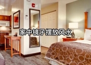 镜子摆放风水指南-家中最佳位置选择与禁忌解析