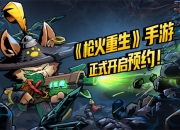 《枪火重生》手游今日开启安卓、iOS双平台预约 游戏特色揭秘