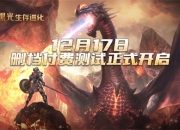 《黑光生存进化》付费删档测试12.17开启，全新的魔幻冒险等你来战！